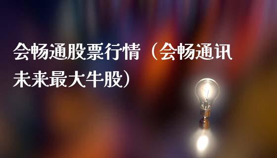 会畅通股票行情（会畅通讯未来最大牛股）_https://www.kuaijiepai.net_新股新闻_第1张