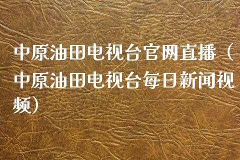 中原油田电视台官网直播（中原油田电视台每日新闻视频）_https://www.kuaijiepai.net_期货在线_第1张