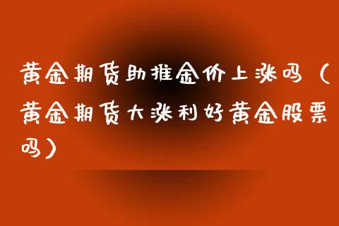 黄金期货助推金价上涨吗（黄金期货大涨利好黄金股票吗）_https://www.kuaijiepai.net_国际期货_第1张
