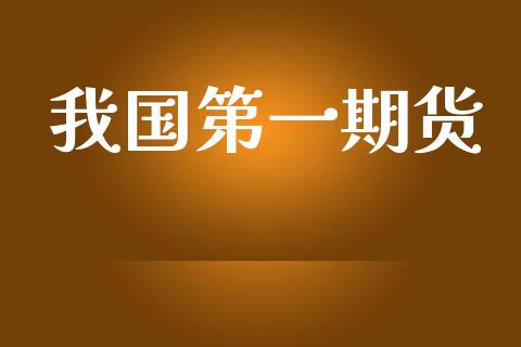 我国第一期货_https://www.kuaijiepai.net_期货资讯_第1张