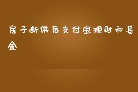 房子断供后支付宝理财和基金_https://www.kuaijiepai.net_期货理财_第1张