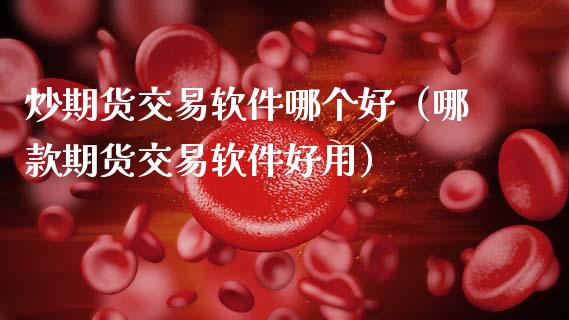 炒期货交易软件哪个好（哪款期货交易软件好用）_https://www.kuaijiepai.net_国际期货_第1张