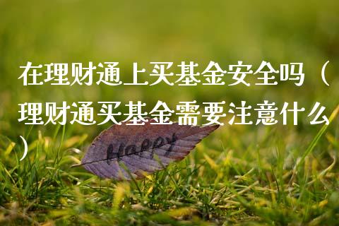 在理财通上买基金安全吗（理财通买基金需要注意什么）_https://www.kuaijiepai.net_期货理财_第1张