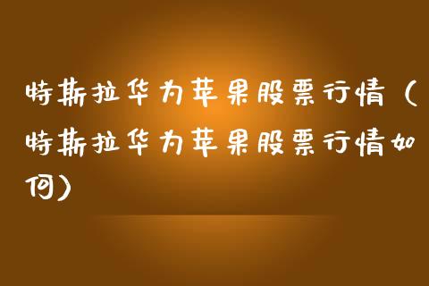 特斯拉华为苹果股票行情（特斯拉华为苹果股票行情如何）_https://www.kuaijiepai.net_新股新闻_第1张