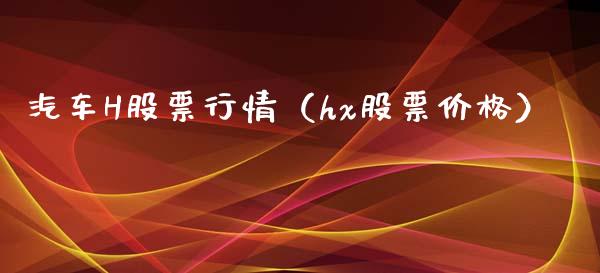 汽车H股票行情（hx股票价格）_https://www.kuaijiepai.net_国际股建_第1张