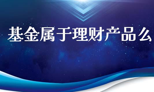 基金属于理财产品么_https://www.kuaijiepai.net_投资理财_第1张