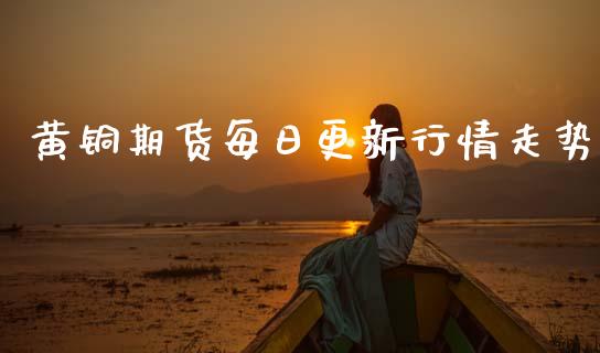 黄铜期货每日更新行情走势_https://www.kuaijiepai.net_期货资讯_第1张