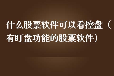 什么股票软件可以看控盘（有盯盘功能的股票软件）_https://www.kuaijiepai.net_新股新闻_第1张