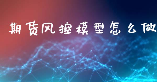 期货风控模型怎么做_新股新闻_第1张_快捷排财经网 期货风控模型怎么做_https://www.kuaijiepai.net_新股新闻_第1张