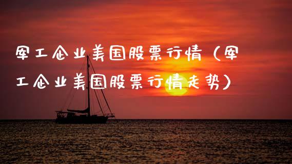 军工企业美国股票行情（军工企业美国股票行情走势）_https://www.kuaijiepai.net_新股新闻_第1张