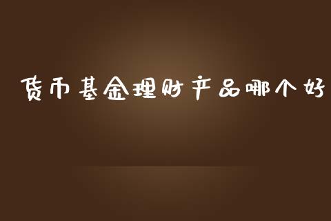 货币基金理财产品哪个好_https://www.kuaijiepai.net_投资理财_第1张