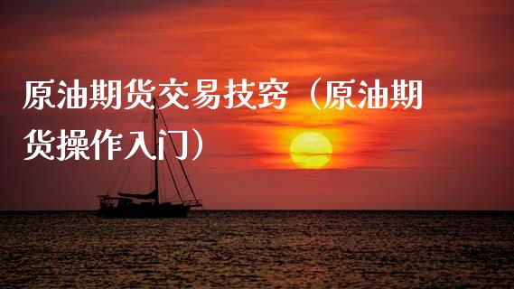 原油期货交易技窍（原油期货操作入门）_https://www.kuaijiepai.net_期货资讯_第1张