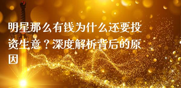 明星那么有钱为什么还要投资生意？深度解析背后的原因_https://www.kuaijiepai.net_期货资讯_第1张