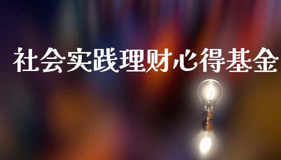 社会实践理财心得基金_https://www.kuaijiepai.net_期货理财_第1张