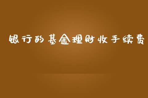 银行的基金理财收手续费_https://www.kuaijiepai.net_期货理财_第1张