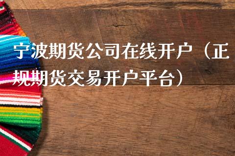 宁波期货公司在线开户（正规期货交易开户平台）_https://www.kuaijiepai.net_期货在线_第1张