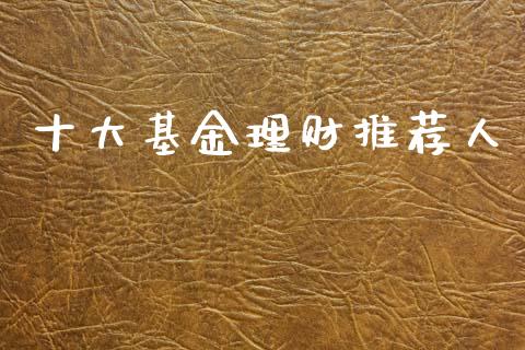 十大基金理财推荐人_https://www.kuaijiepai.net_期货理财_第1张