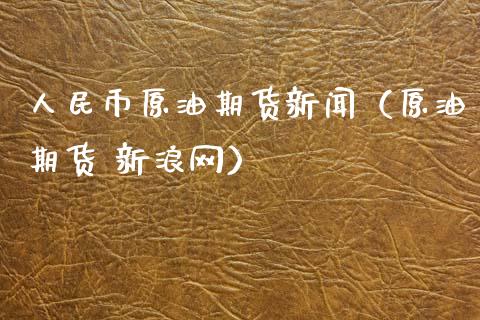 人民币原油期货新闻（原油期货 新浪网）_https://www.kuaijiepai.net_期货资讯_第1张