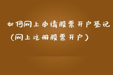 如何网上申请股票开户登记（网上注册股票开户）_https://www.kuaijiepai.net_国际股建_第1张