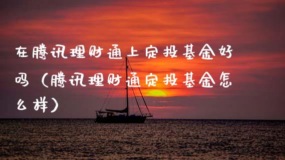在腾讯理财通上定投基金好吗（腾讯理财通定投基金怎么样）_https://www.kuaijiepai.net_投资理财_第1张