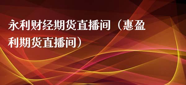 永利财经期货直播间（惠盈利期货直播间）_https://www.kuaijiepai.net_期货在线_第1张