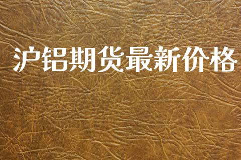 沪铝期货最新价格_https://www.kuaijiepai.net_期货在线_第1张