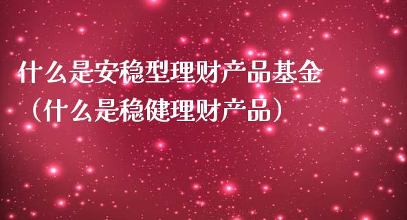 什么是安稳型理财产品基金（什么是稳健理财产品）_https://www.kuaijiepai.net_期货理财_第1张