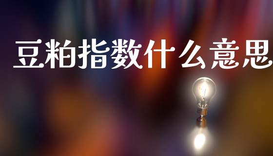 豆粕指数什么意思_https://www.kuaijiepai.net_期货资讯_第1张