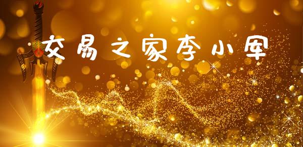 交易之家李小军_https://www.kuaijiepai.net_期货资讯_第1张