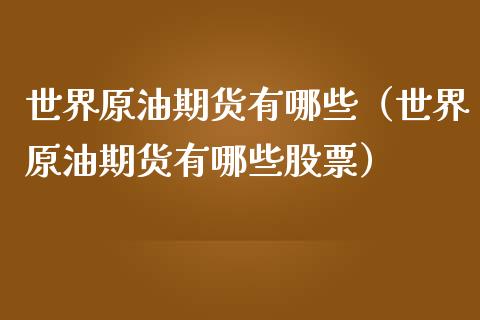 世界原油期货有哪些（世界原油期货有哪些股票）_https://www.kuaijiepai.net_国际期货_第1张