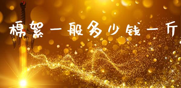 棉絮一般多少钱一斤_https://www.kuaijiepai.net_期货资讯_第1张
