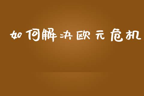如何解决欧元危机_https://www.kuaijiepai.net_期货理财_第1张