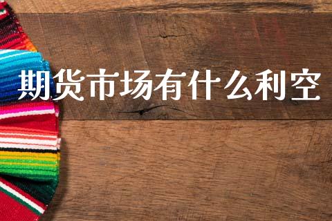 期货市场有什么利空_https://www.kuaijiepai.net_股票理论_第1张