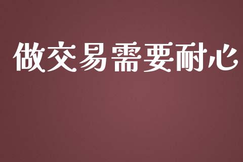 做交易需要耐心_https://www.kuaijiepai.net_期货在线_第1张