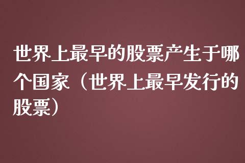 世界上最早的股票产生于哪个国家（世界上最早发行的股票）_https://www.kuaijiepai.net_国际股建_第1张