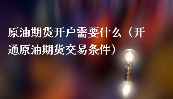 原油期货开户需要什么（开通原油期货交易条件）_https://www.kuaijiepai.net_国际期货_第1张