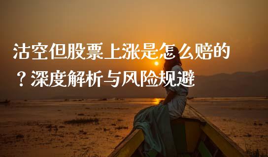 沽空但股票上涨是怎么赔的？深度解析与风险规避_https://www.kuaijiepai.net_期货在线_第1张