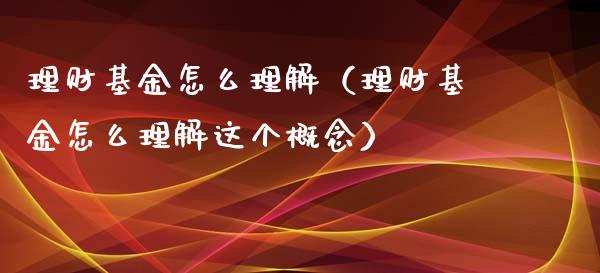 理财基金怎么理解（理财基金怎么理解这个概念）_https://www.kuaijiepai.net_投资理财_第1张