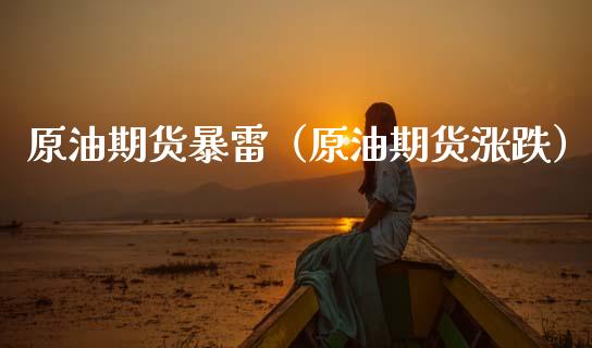 原油期货暴雷（原油期货涨跌）_https://www.kuaijiepai.net_国际期货_第1张