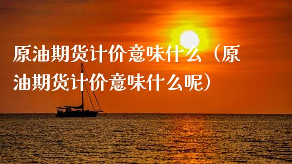 原油期货计价意味什么（原油期货计价意味什么呢）_https://www.kuaijiepai.net_期货资讯_第1张
