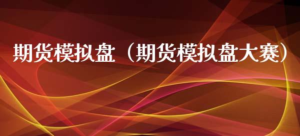 期货模拟盘（期货模拟盘大赛）_https://www.kuaijiepai.net_期货在线_第1张