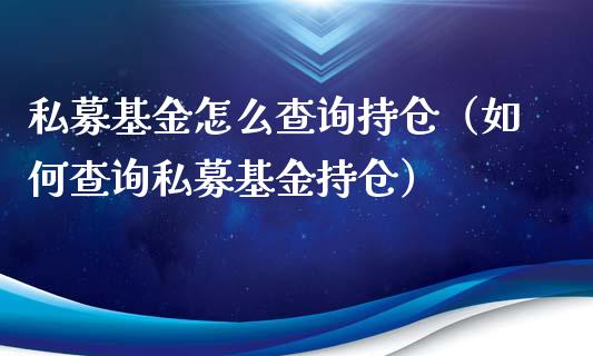 私募基金怎么查询持仓（如何查询私募基金持仓）_https://www.kuaijiepai.net_投资理财_第1张
