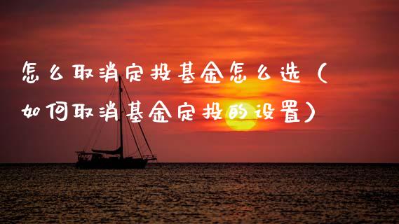 怎么取消定投基金怎么选（如何取消基金定投的设置）_https://www.kuaijiepai.net_投资理财_第1张