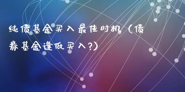 纯债基金买入最佳时机（债券基金逢低买入?）_https://www.kuaijiepai.net_投资理财_第1张