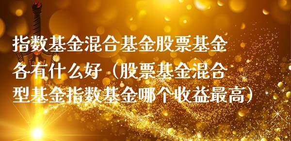 指数基金混合基金股票基金各有什么好（股票基金混合型基金指数基金哪个收益最高）_https://www.kuaijiepai.net_投资理财_第1张