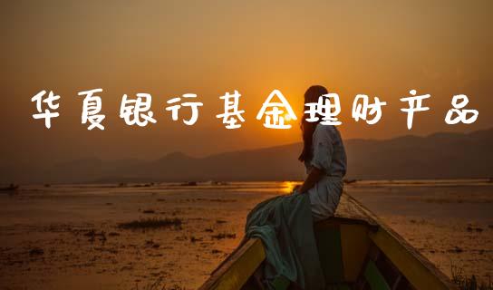 华夏银行基金理财产品_https://www.kuaijiepai.net_投资理财_第1张