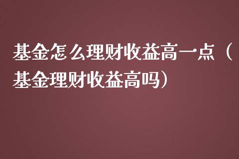 基金怎么理财收益高一点（基金理财收益高吗）_https://www.kuaijiepai.net_投资理财_第1张