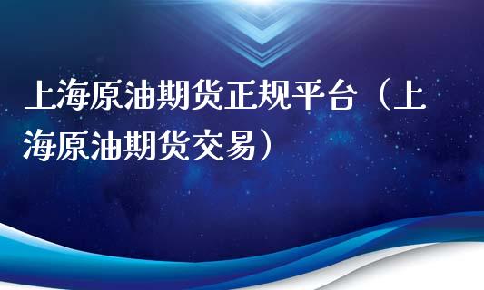 上海原油期货正规平台（上海原油期货交易）_https://www.kuaijiepai.net_期货资讯_第1张