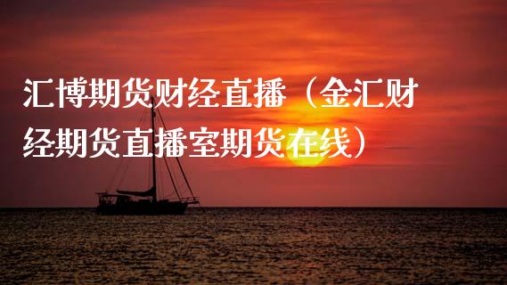 汇博期货财经直播（金汇财经期货直播室期货在线）_https://www.kuaijiepai.net_期货在线_第1张