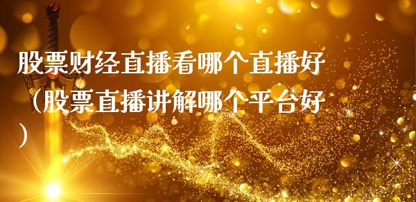 股票财经直播看哪个直播好（股票直播讲解哪个平台好）_https://www.kuaijiepai.net_新股新闻_第1张